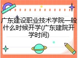 广东建设职业技术学院一般什么时候开学(广东建院开学时间)