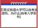 石家庄铁道大学可以自考去读吗，为什么(自考入学条件)