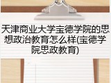 天津商业大学宝德学院的思想政治教育怎么样(宝德学院思政教育)