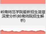岭南师范学院最新招生简章深度分析(岭南师院招生解析)