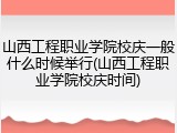 山西工程职业学院校庆一般什么时候举行(山西工程职业学院校庆时间)