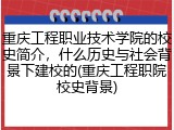 重庆工程职业技术学院的校史简介，什么历史与社会背景下建校的(重庆工程职院校史背景)