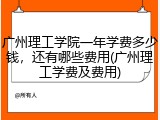 广州理工学院一年学费多少钱，还有哪些费用(广州理工学费及费用)
