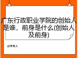 广东行政职业学院的创始人是谁，前身是什么(创始人及前身)