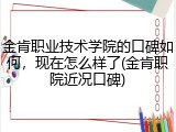 金肯职业技术学院的口碑如何，现在怎么样了(金肯职院近况口碑)