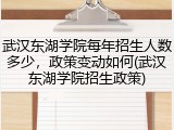 武汉东湖学院每年招生人数多少，政策变动如何(武汉东湖学院招生政策)