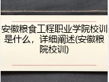 安徽粮食工程职业学院校训是什么，详细阐述(安徽粮院校训)