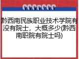 黔西南民族职业技术学院有没有院士，大概多少(黔西南职院有院士吗)