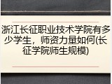 浙江长征职业技术学院有多少学生，师资力量如何(长征学院师生规模)