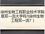徐州生物工程职业技术学院是双一流大学吗?(徐州生物工程双一流？)