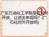 广东石油化工学院是否对外开放，让进去参观吗？(广石化对外开放吗)