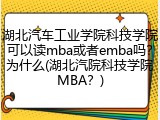 湖北汽车工业学院科技学院可以读mba或者emba吗？为什么(湖北汽院科技学院MBA？)