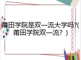 莆田学院是双一流大学吗?(莆田学院双一流？)