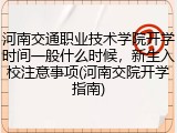 河南交通职业技术学院开学时间一般什么时候，新生入校注意事项(河南交院开学指南)
