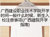 广西建设职业技术学院开学时间一般什么时候，新生入校注意事项(广西建院开学指南)