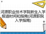 河源职业技术学院新生入学报道时间和指南(河源职院入学指南)