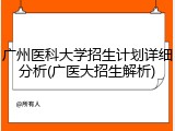 广州医科大学招生计划详细分析(广医大招生解析)