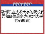 泉州职业技术大学的院校代码和邮编是多少(泉州大学代码邮编)