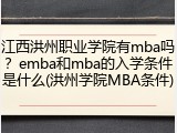 江西洪州职业学院有mba吗？emba和mba的入学条件是什么(洪州学院MBA条件)