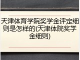 天津体育学院奖学金评定细则是怎样的(天津体院奖学金细则)