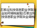 石家庄科技信息职业学院毕业如何调档案呢(石家庄科技信息职业学院毕业调档)