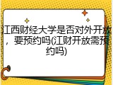 江西财经大学是否对外开放，要预约吗(江财开放需预约吗)