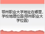 鄂州职业大学地址在哪里，学校地理位置(鄂州职业大学位置)