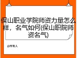 保山职业学院师资力量怎么样，名气如何(保山职院师资名气)