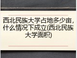 西北民族大学占地多少亩，什么情况下成立(西北民族大学面积)