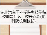 湖北汽车工业学院科技学院校训是什么，校长介绍(湖科院校训校长)