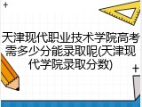 天津现代职业技术学院高考需多少分能录取呢(天津现代学院录取分数)
