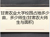 甘肃农业大学校园占地多少亩，多少师生(甘肃农大师生与面积)