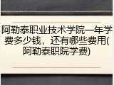 阿勒泰职业技术学院一年学费多少钱，还有哪些费用(阿勒泰职院学费)