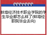 蚌埠经济技术职业学院的学生毕业都怎么样了(蚌埠经职院毕业去向)
