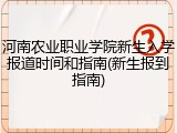 河南农业职业学院新生入学报道时间和指南(新生报到指南)