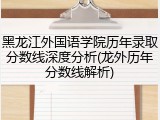 黑龙江外国语学院历年录取分数线深度分析(龙外历年分数线解析)
