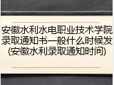 安徽水利水电职业技术学院录取通知书一般什么时候发(安徽水利录取通知时间)