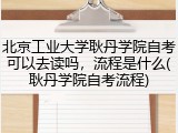 北京工业大学耿丹学院自考可以去读吗，流程是什么(耿丹学院自考流程)