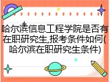 哈尔滨信息工程学院是否有在职研究生,报考条件如何(哈尔滨在职研究生条件)
