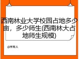西南林业大学校园占地多少亩，多少师生(西南林大占地师生规模)