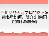 四川商务职业学院的图书馆藏书量如何，简介(川商职院图书馆概况)