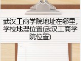 武汉工商学院地址在哪里，学校地理位置(武汉工商学院位置)