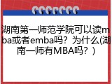 湖南第一师范学院可以读mba或者emba吗？为什么(湖南一师有MBA吗？)