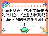 上海中华职业技术学院是否对外开放，让进去参观吗？(上海中华职院对外开放吗？)