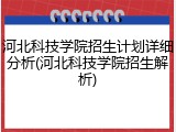 河北科技学院招生计划详细分析(河北科技学院招生解析)