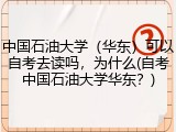 中国石油大学（华东）可以自考去读吗，为什么(自考中国石油大学华东？)
