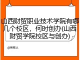 山西财贸职业技术学院有哪几个校区，何时创办(山西财贸学院校区与创办)