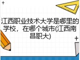 江西职业技术大学是哪里的学校，在哪个城市(江西南昌职大)