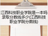 江西科技职业学院是一本吗录取分数线多少(江西科技职业学院分数线)