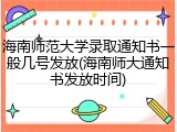 海南师范大学录取通知书一般几号发放(海南师大通知书发放时间)